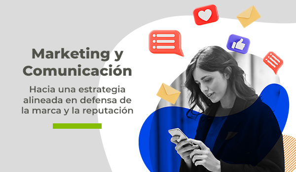 Marketing y Comunicación: hacia una estrategia alineada en defensa de la marca y la reputación